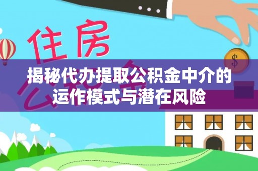 崇礼揭秘代办提取公积金中介的运作模式与潜在风险