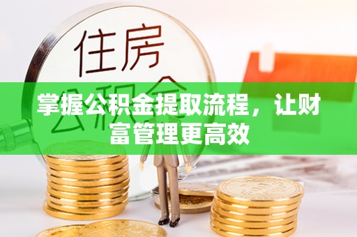 崇礼掌握公积金提取流程，让财富管理更高效