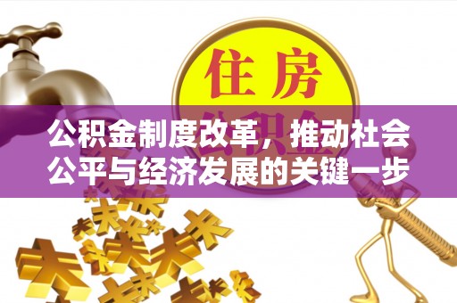 崇礼公积金制度改革，推动社会公平与经济发展的关键一步