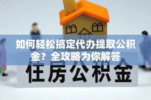 崇礼如何轻松搞定代办提取公积金？全攻略为你解答