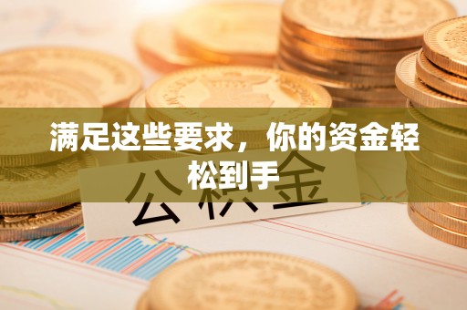 崇礼满足这些要求，你的资金轻松到手