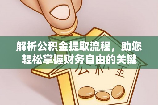 崇礼解析公积金提取流程，助您轻松掌握财务自由的关键