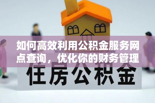 崇礼如何高效利用公积金服务网点查询，优化你的财务管理