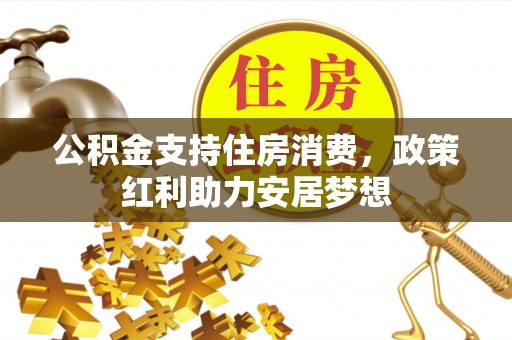 崇礼公积金支持住房消费，政策红利助力安居梦想