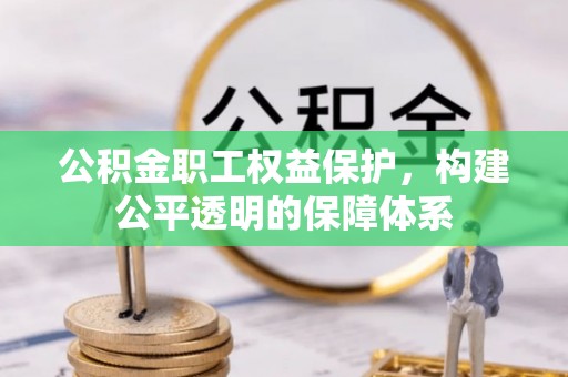 崇礼公积金职工权益保护，构建公平透明的保障体系