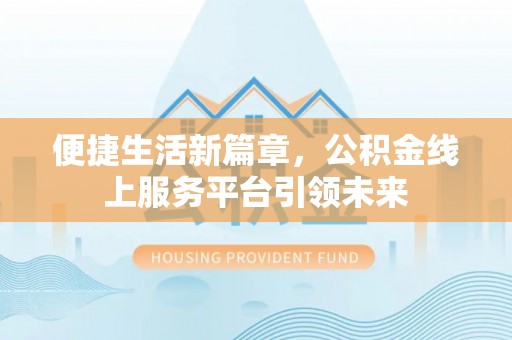 崇礼便捷生活新篇章，公积金线上服务平台引领未来