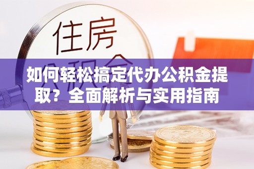 崇礼如何轻松搞定代办公积金提取？全面解析与实用指南