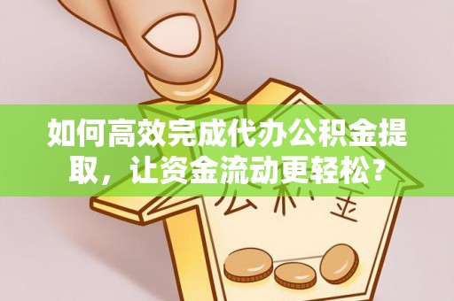 崇礼如何高效完成代办公积金提取，让资金流动更轻松？