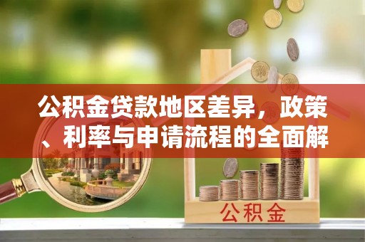 崇礼公积金贷款地区差异，政策、利率与申请流程的全面解析