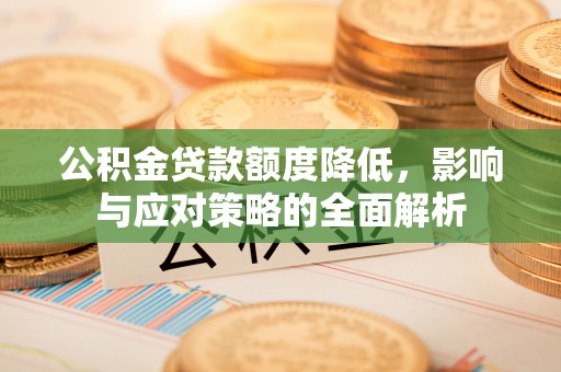 崇礼公积金贷款额度降低，影响与应对策略的全面解析