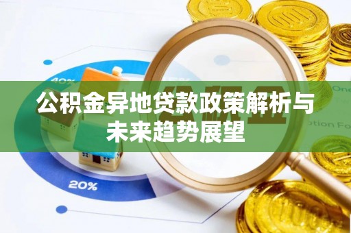 崇礼公积金异地贷款政策解析与未来趋势展望
