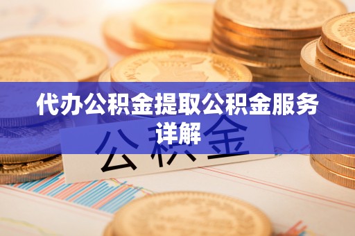 崇礼代办公积金提取公积金服务详解