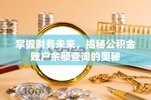 崇礼掌握财务未来，揭秘公积金账户余额查询的奥秘