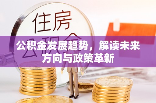 崇礼公积金发展趋势，解读未来方向与政策革新