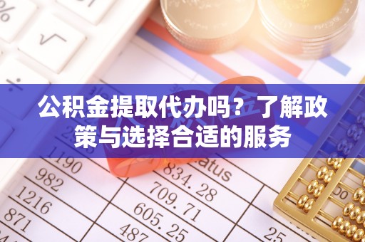 崇礼公积金提取代办吗？了解政策与选择合适的服务