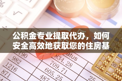 崇礼公积金专业提取代办，如何安全高效地获取您的住房基金