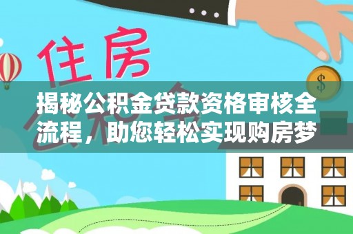 崇礼揭秘公积金贷款资格审核全流程，助您轻松实现购房梦想