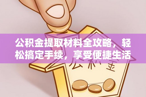 崇礼公积金提取材料全攻略，轻松搞定手续，享受便捷生活