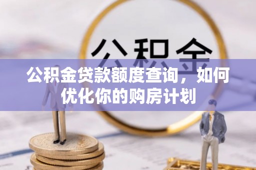 崇礼公积金贷款额度查询，如何优化你的购房计划