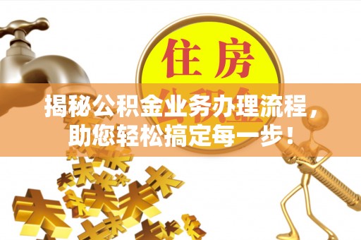 崇礼揭秘公积金业务办理流程，助您轻松搞定每一步！