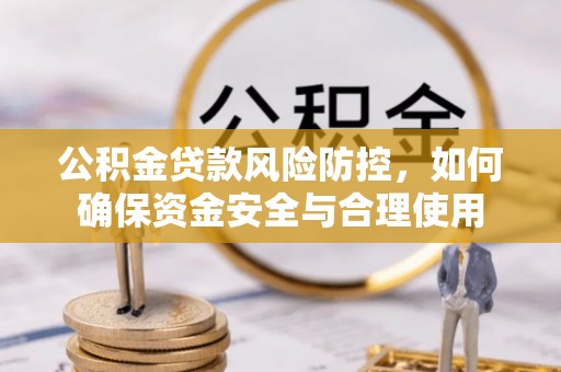 崇礼公积金贷款风险防控，如何确保资金安全与合理使用