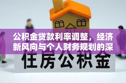 崇礼公积金贷款利率调整，经济新风向与个人财务规划的深远影响