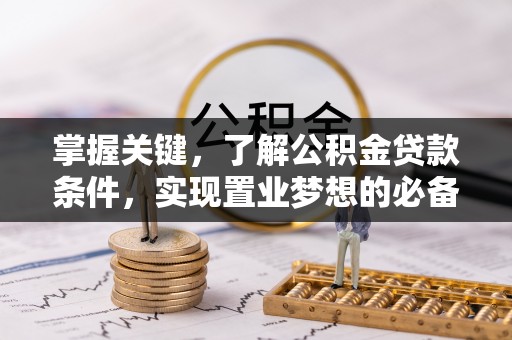 崇礼掌握关键，了解公积金贷款条件，实现置业梦想的必备指南