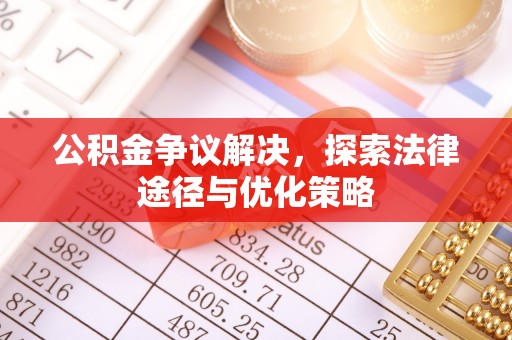 崇礼公积金争议解决，探索法律途径与优化策略
