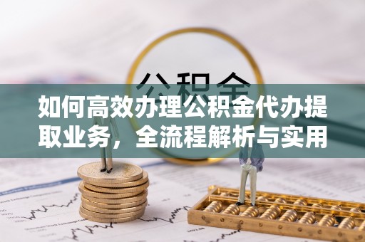 崇礼如何高效办理公积金代办提取业务，全流程解析与实用技巧