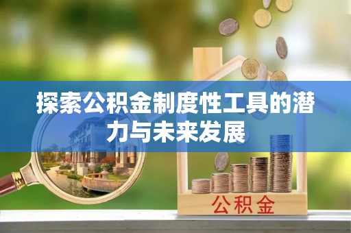 崇礼探索公积金制度性工具的潜力与未来发展