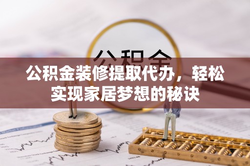 崇礼公积金装修提取代办，轻松实现家居梦想的秘诀