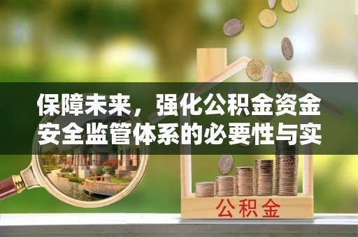 崇礼保障未来，强化公积金资金安全监管体系的必要性与实践路径