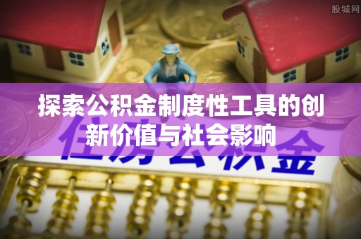 崇礼探索公积金制度性工具的创新价值与社会影响