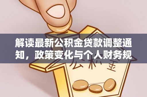 崇礼解读最新公积金贷款调整通知，政策变化与个人财务规划