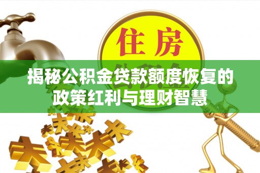 崇礼揭秘公积金贷款额度恢复的政策红利与理财智慧