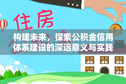 崇礼构建未来，探索公积金信用体系建设的深远意义与实践路径
