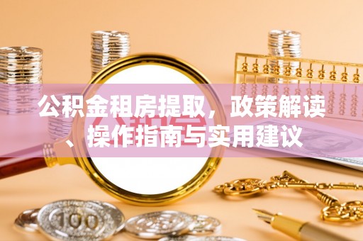 崇礼公积金租房提取，政策解读、操作指南与实用建议