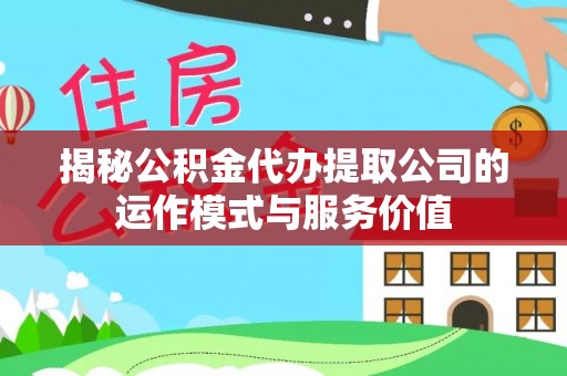 崇礼揭秘公积金代办提取公司的运作模式与服务价值