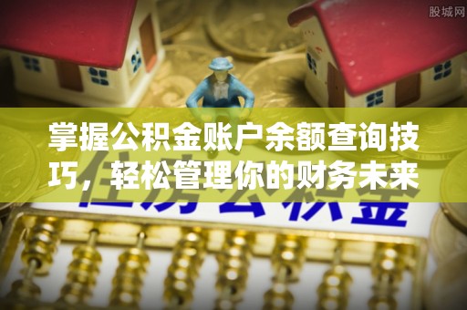 崇礼掌握公积金账户余额查询技巧，轻松管理你的财务未来