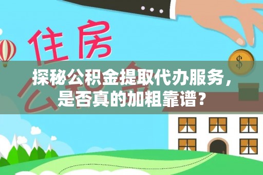 崇礼探秘公积金提取代办服务，是否真的加粗靠谱？