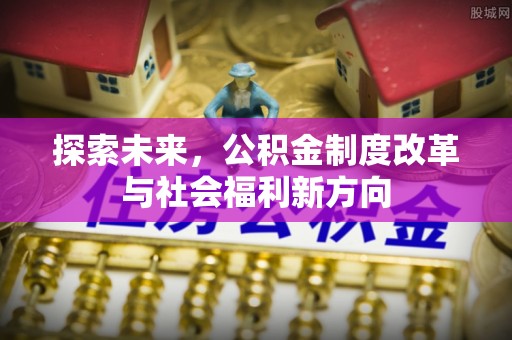 崇礼探索未来，公积金制度改革与社会福利新方向