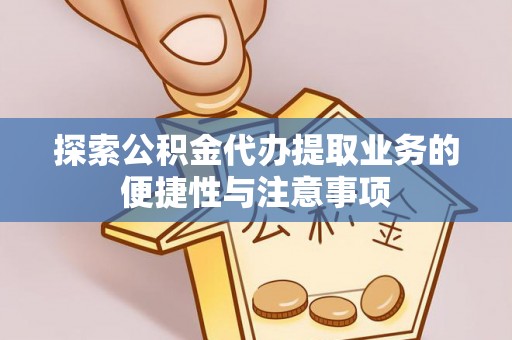 崇礼探索公积金代办提取业务的便捷性与注意事项