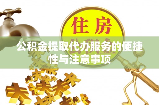 崇礼公积金提取代办服务的便捷性与注意事项