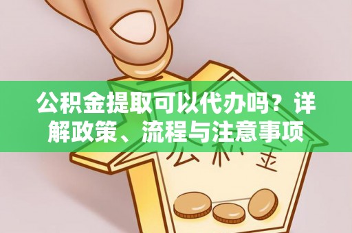 崇礼公积金提取可以代办吗？详解政策、流程与注意事项