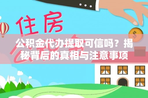 崇礼公积金代办提取可信吗？揭秘背后的真相与注意事项