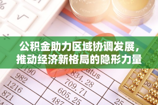 崇礼公积金助力区域协调发展，推动经济新格局的隐形力量