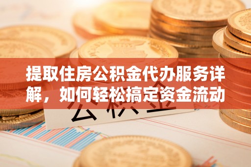 崇礼提取住房公积金代办服务详解，如何轻松搞定资金流动
