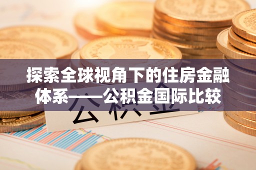 崇礼探索全球视角下的住房金融体系——公积金国际比较