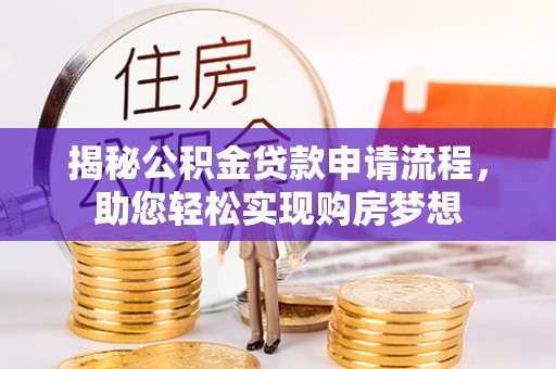 崇礼揭秘公积金贷款申请流程，助您轻松实现购房梦想