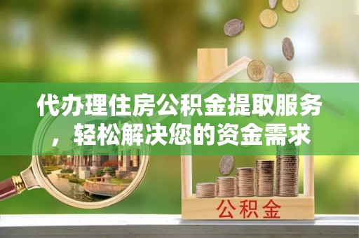 崇礼代办理住房公积金提取服务，轻松解决您的资金需求